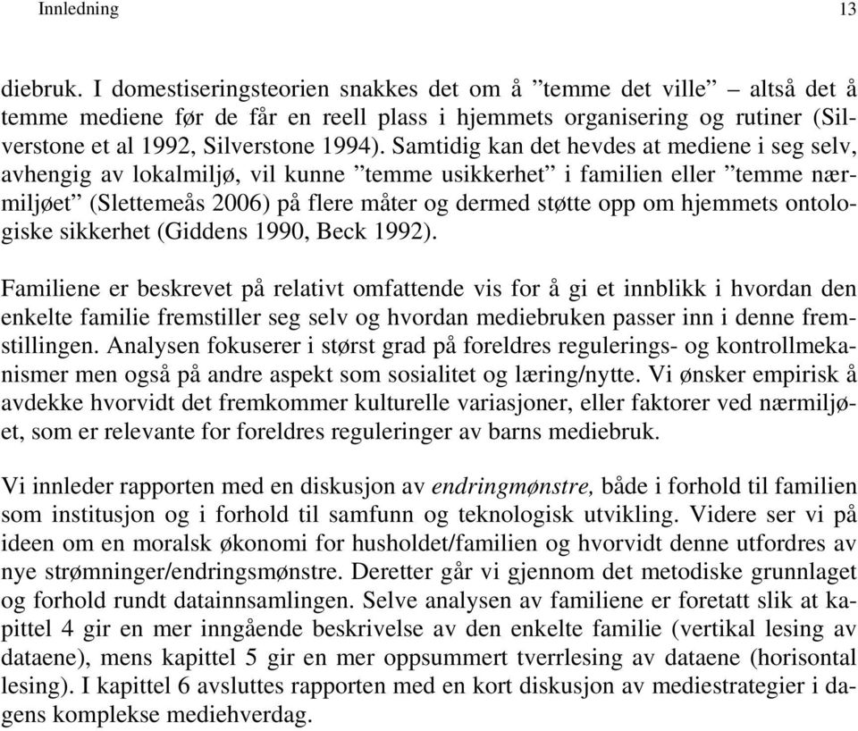 Samtidig kan det hevdes at mediene i seg selv, avhengig av lokalmiljø, vil kunne temme usikkerhet i familien eller temme nærmiljøet (Slettemeås 2006) på flere måter og dermed støtte opp om hjemmets