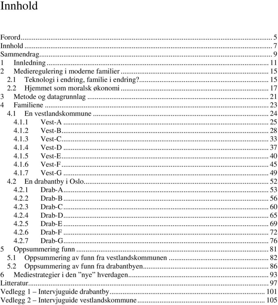 1.7 Vest-G... 49 4.2 En drabantby i Oslo... 52 4.2.1 Drab-A... 53 4.2.2 Drab-B... 56 4.2.3 Drab-C... 60 4.2.4 Drab-D... 65 4.2.5 Drab-E... 69 4.2.6 Drab-F... 72 4.2.7 Drab-G... 76 5 Oppsummering funn.