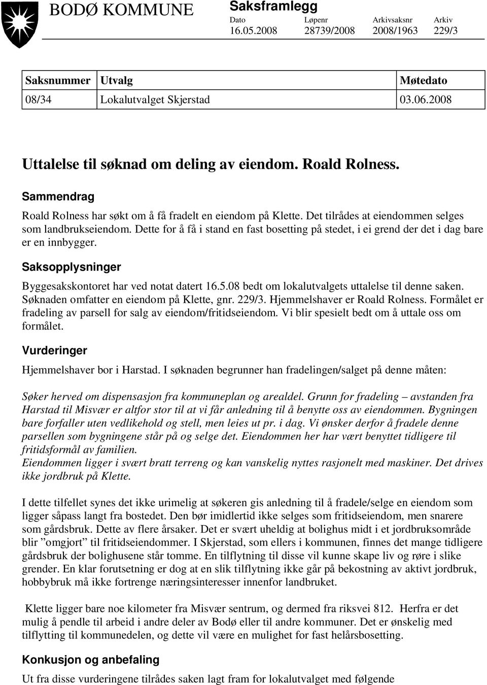 Dette for å få i stand en fast bosetting på stedet, i ei grend der det i dag bare er en innbygger. Saksopplysninger Byggesakskontoret har ved notat datert 16.5.