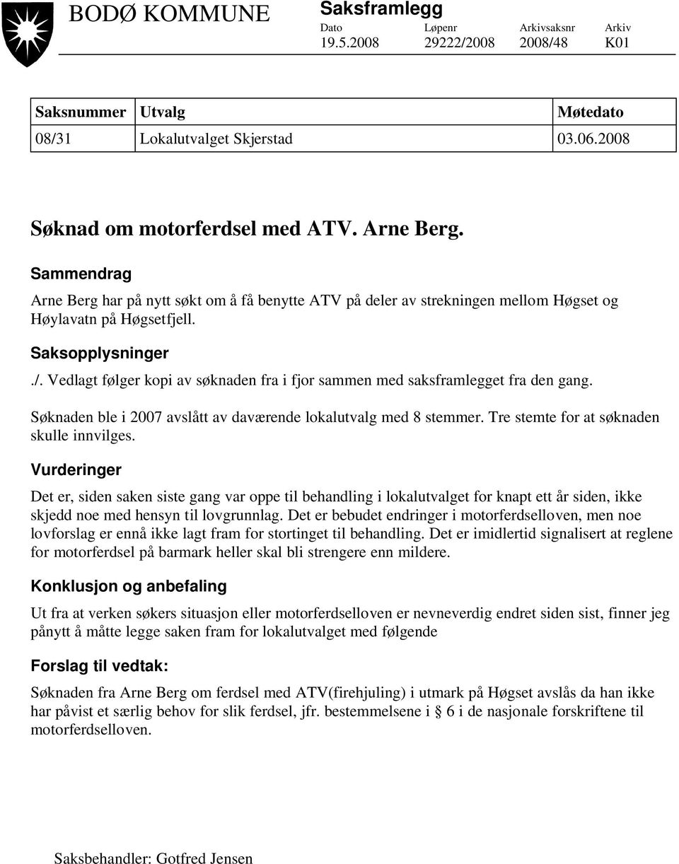 Vedlagt følger kopi av søknaden fra i fjor sammen med saksframlegget fra den gang. Søknaden ble i 2007 avslått av daværende lokalutvalg med 8 stemmer. Tre stemte for at søknaden skulle innvilges.