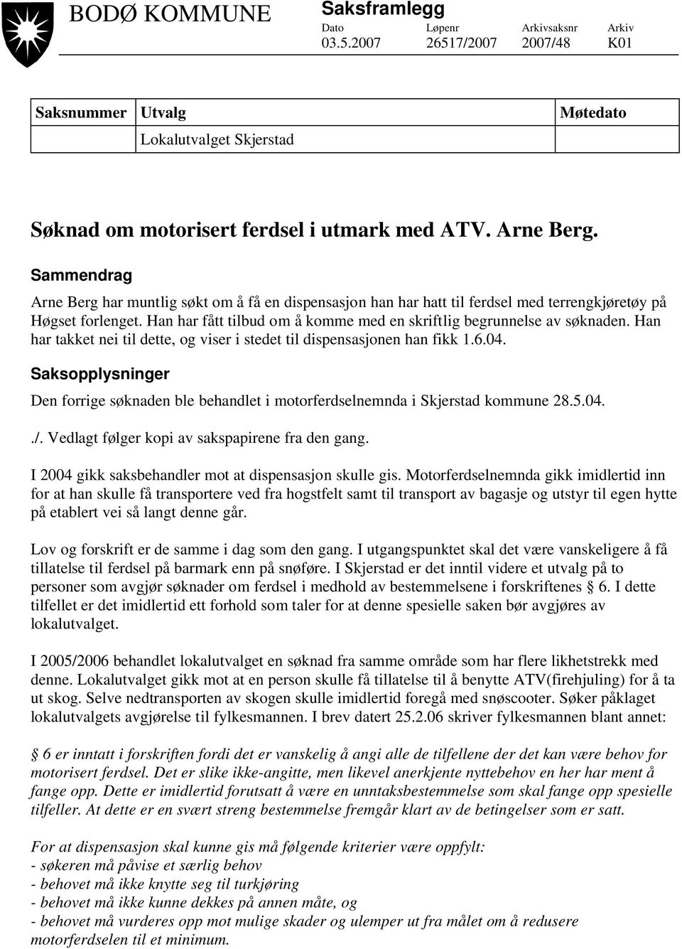 Han har takket nei til dette, og viser i stedet til dispensasjonen han fikk 1.6.04. Saksopplysninger Den forrige søknaden ble behandlet i motorferdselnemnda i Skjerstad kommune 28.5.04../.