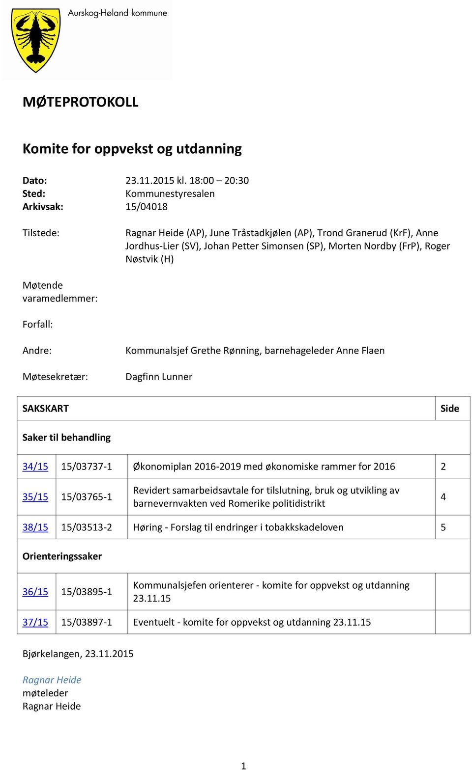 (FrP), Roger Nøstvik (H) Møtende varamedlemmer: Forfall: Andre: Møtesekretær: Kommunalsjef Grethe Rønning, barnehageleder Anne Flaen Dagfinn Lunner SAKSKART Side Saker til behandling 34/15 15/03737-1