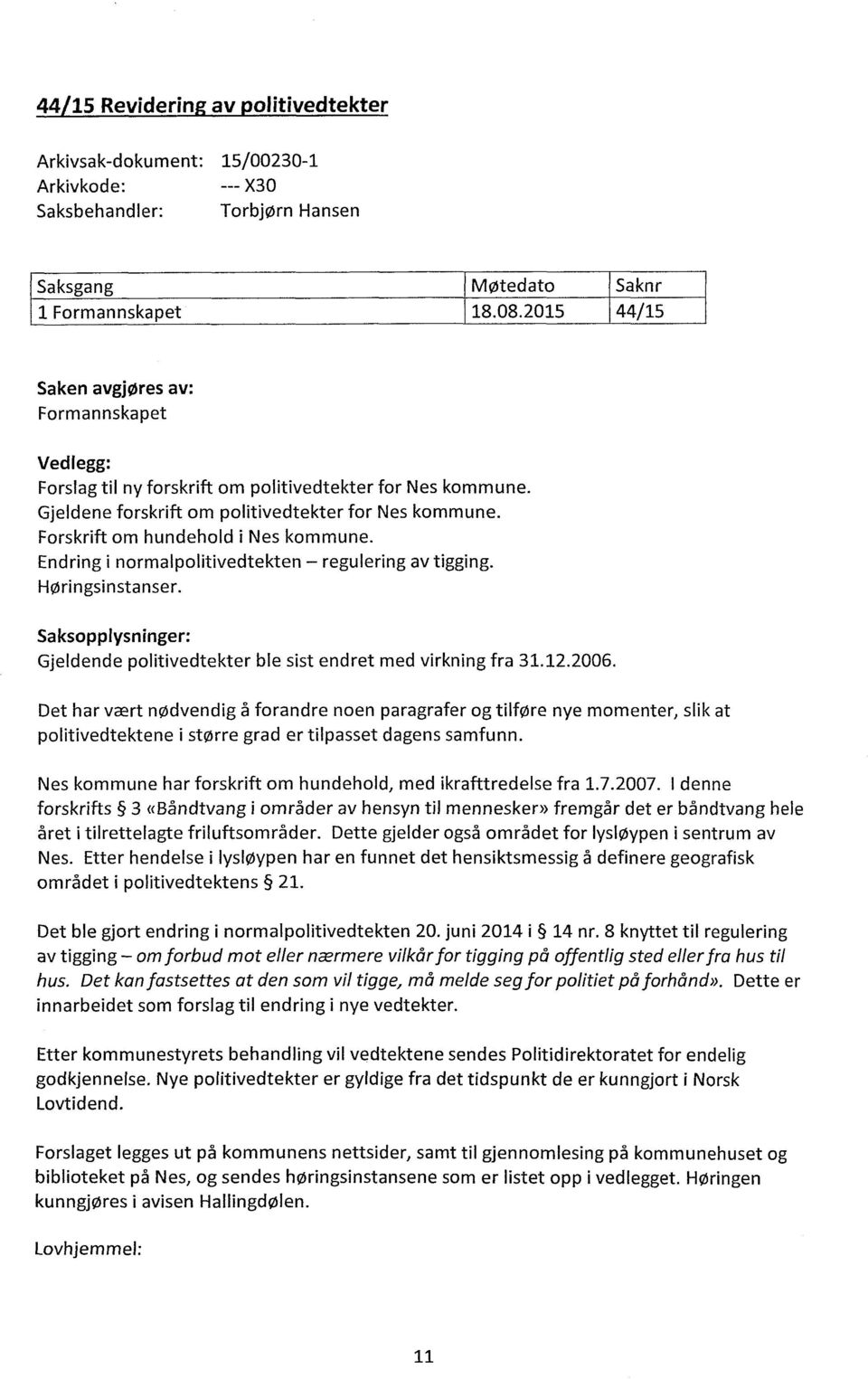 Forskrift om hundehold i Nes kommune. Endring i normalpolitivedtekten regulering av tigging. Høringsinstanser. Saksopplysninger: Gjeldende politivedtekter ble sist endret med virkning fra 31.12.2006.