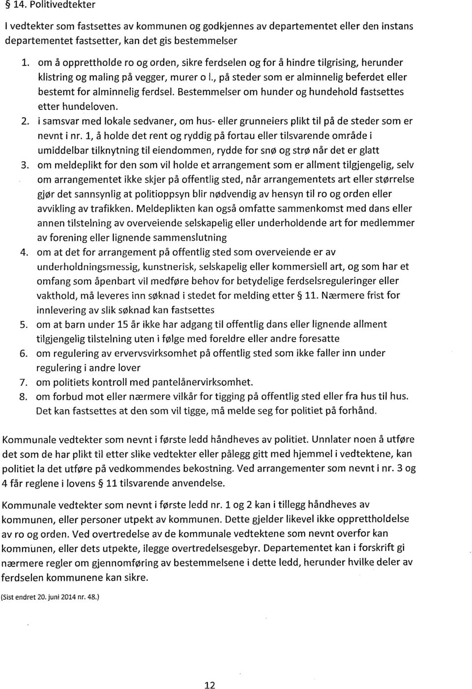 Bestemmelser om hunder og hundehold fastsettes etter hundeloven. i samsvar med lokale sedvaner, om hus- eller grunneiers plikt til på de steder som er nevnt i nr.