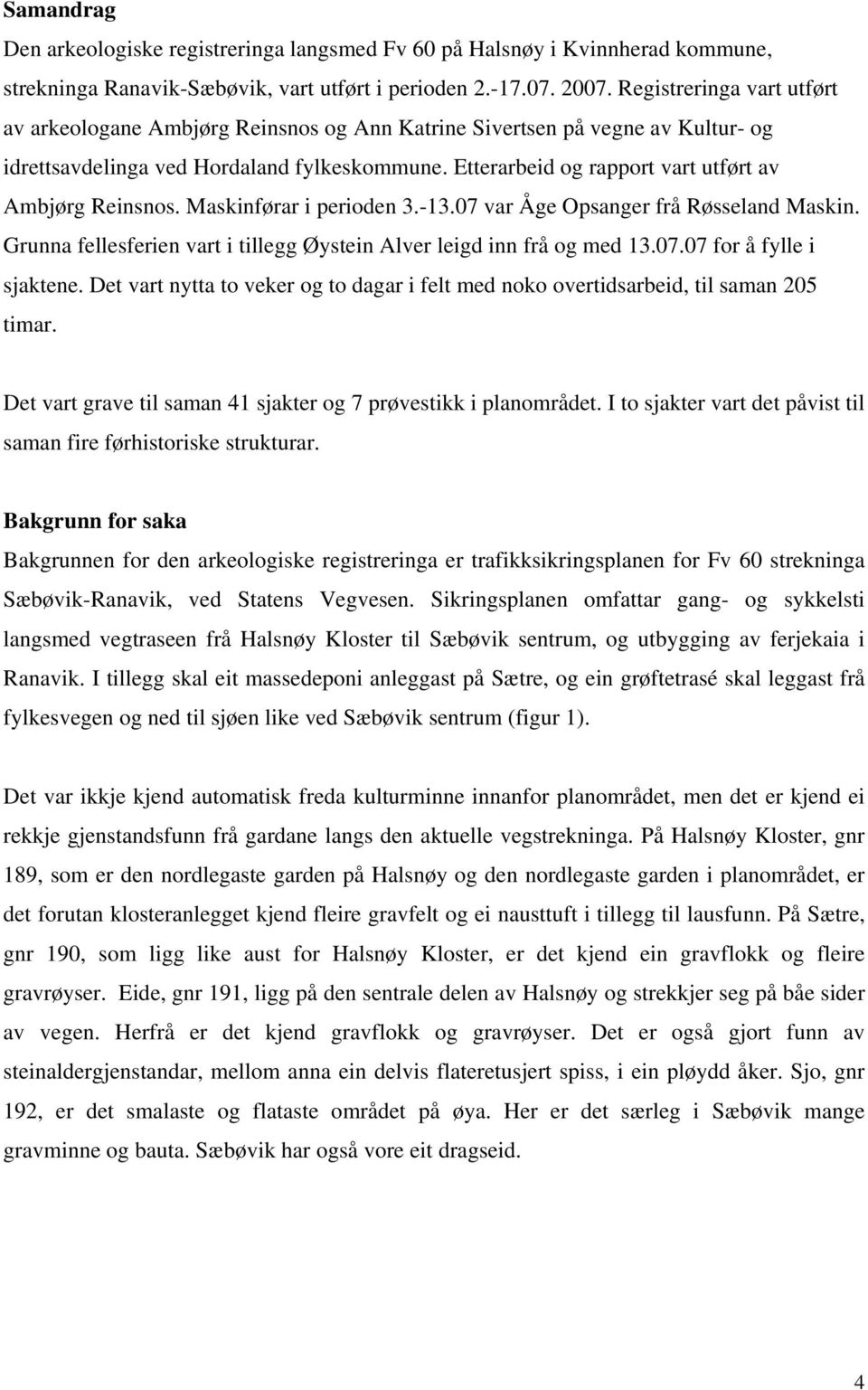 Etterarbeid og rapport vart utført av Ambjørg Reinsnos. Maskinførar i perioden 3.-13.07 var Åge Opsanger frå Røsseland Maskin. Grunna fellesferien vart i tillegg Øystein Alver leigd inn frå og med 13.