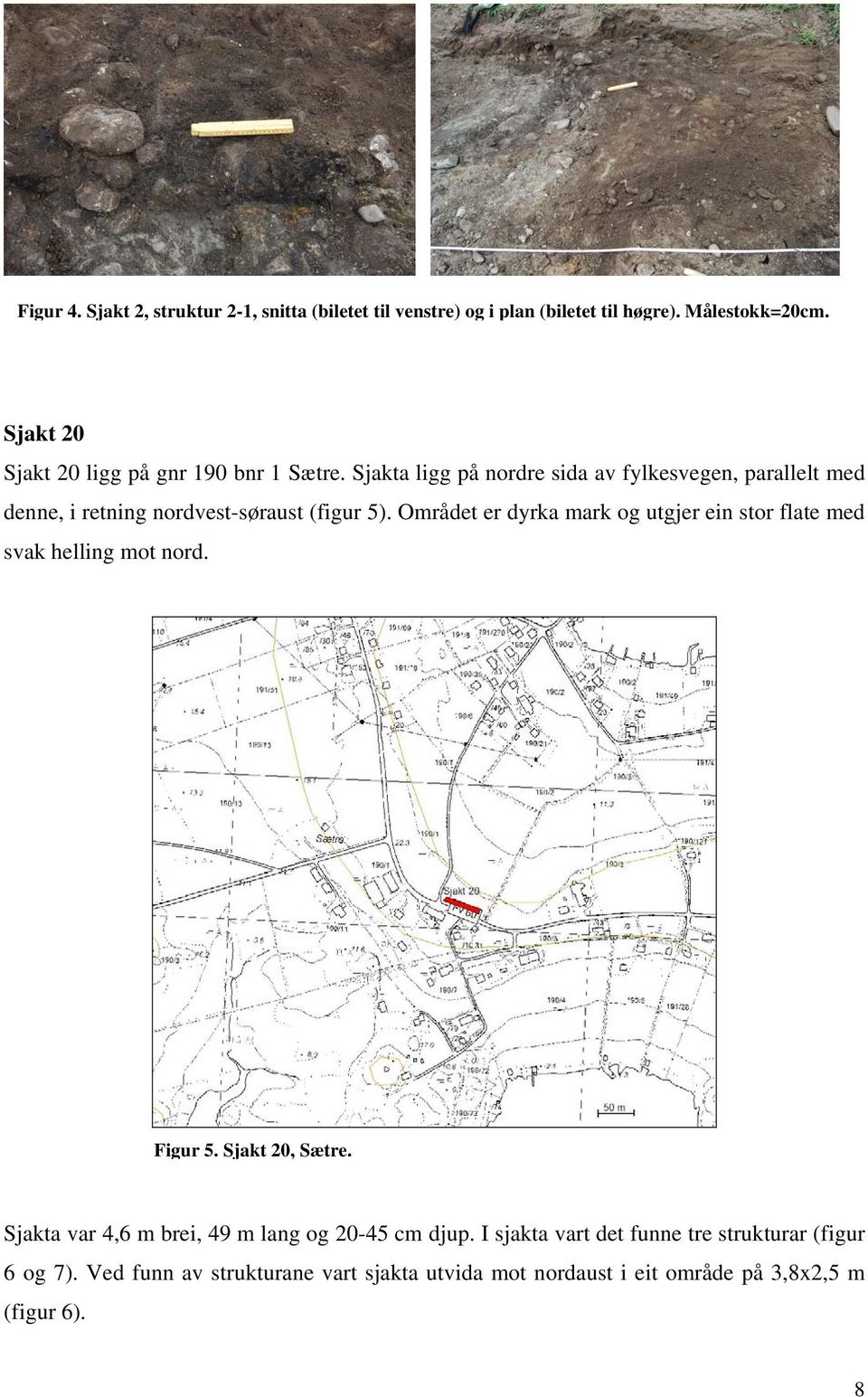 Sjakta ligg på nordre sida av fylkesvegen, parallelt med denne, i retning nordvest-søraust (figur 5).