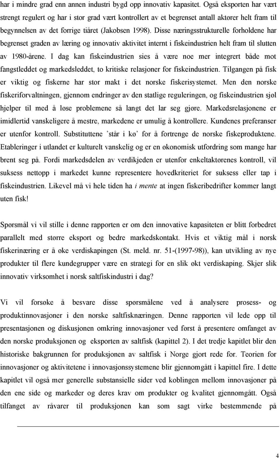 Disse næringsstrukturelle forholdene har begrenset graden av læring og innovativ aktivitet internt i fiskeindustrien helt fram til slutten av 1980-årene.