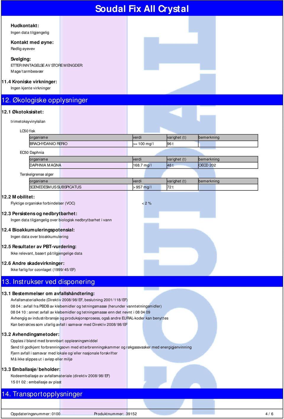 1 Økotoksisitet: trimetoksyvinylsilan LC50 fisk organisme verdi varighet (t) bemerkning BRACHYDANIO RERIO >= 100 mg/l 96 t EC50 Daphnia organisme verdi varighet (t) bemerkning DAPHNIA MAGNA 168.