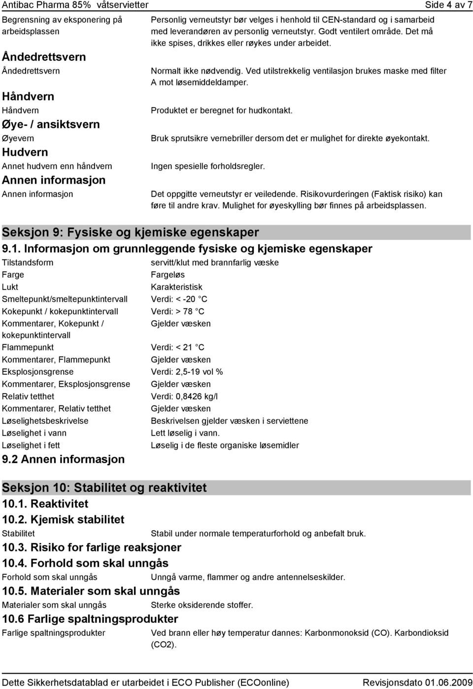 Det må ikke spises, drikkes eller røykes under arbeidet. Normalt ikke nødvendig. Ved utilstrekkelig ventilasjon brukes maske med filter A mot løsemiddeldamper. Produktet er beregnet for hudkontakt.