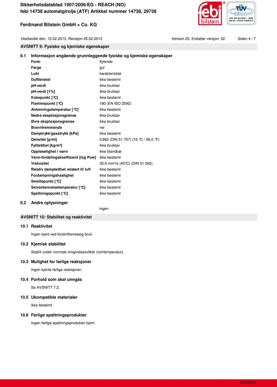 Antenningstemperatur [ C] Nedre eksplosjonsgrense Øvre eksplosjonsgrense Brannfremmende nei Damptrykk/gasstrykk [kpa] Densitet [g/ml] 0,862 (DIN 51 757) (15 C / 59,0 F) Fylltetthet [kg/m³]