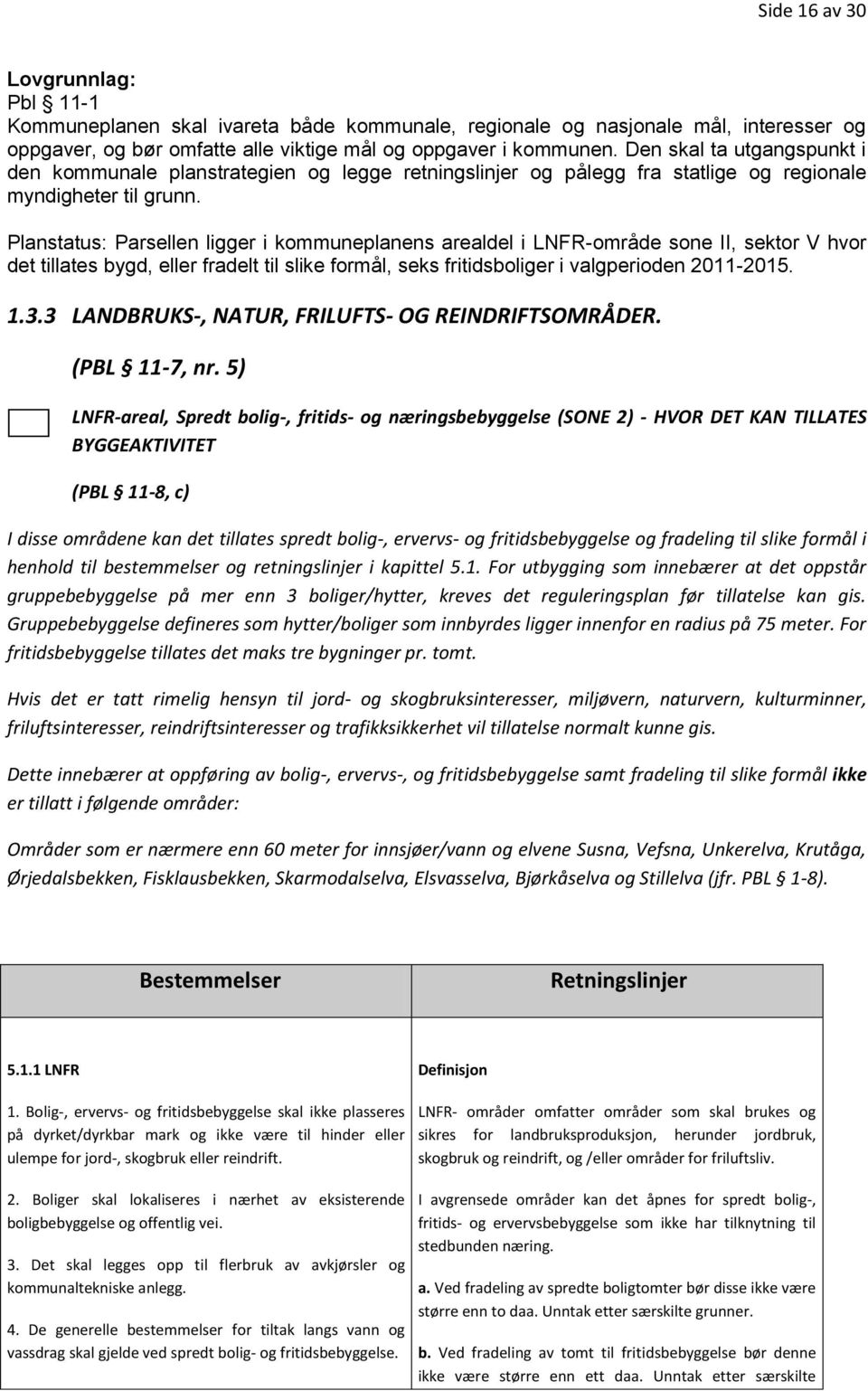 Planstatus: Parsellen ligger i kommuneplanens arealdel i LNFR-område sone II, sektor V hvor det tillates bygd, eller fradelt til slike formål, seks fritidsboliger i valgperioden 2011-2015. 1.3.