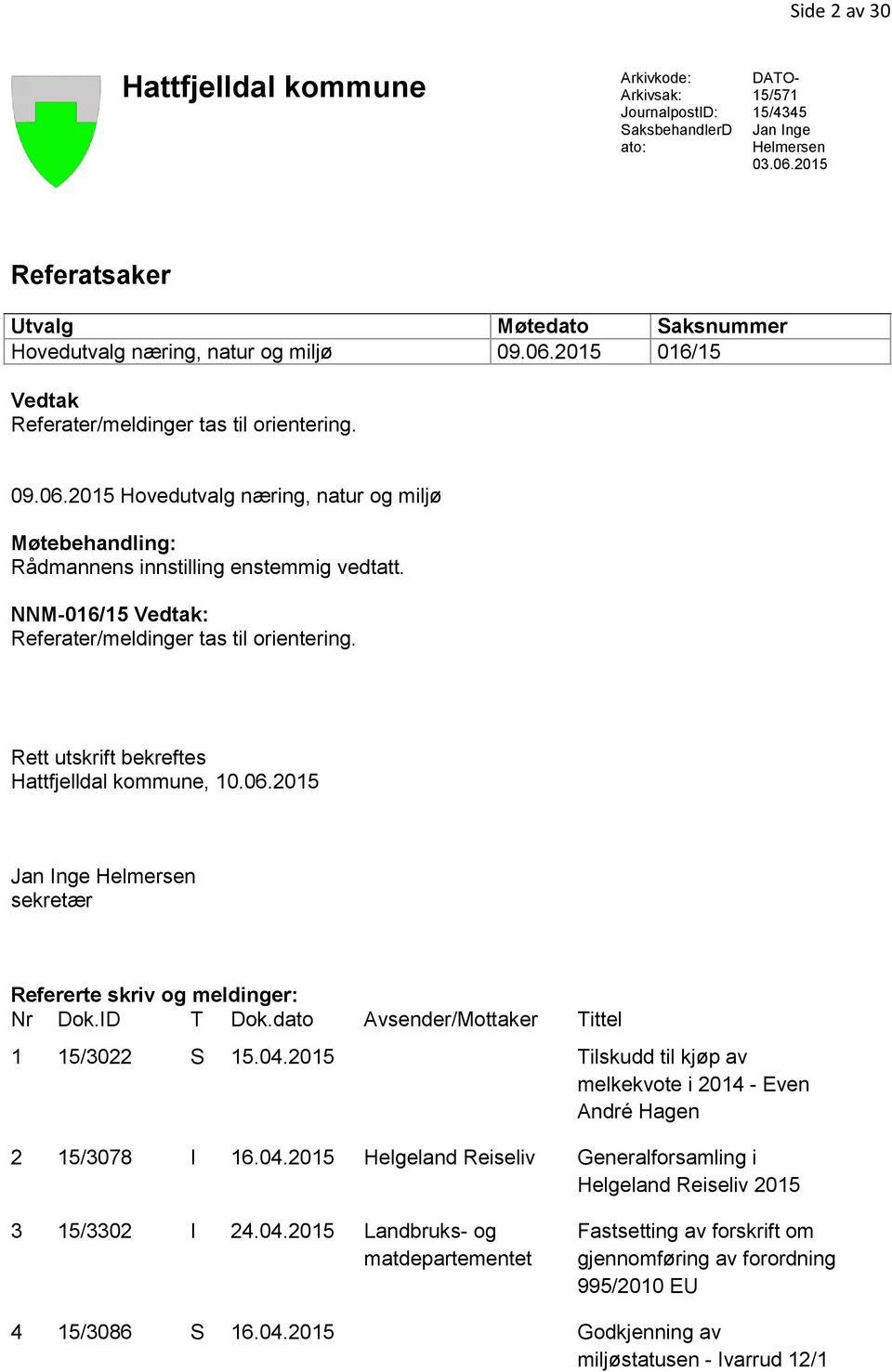 NNM-016/15 Vedtak: Referater/meldinger tas til orientering. Rett utskrift bekreftes Hattfjelldal kommune, 10.06.2015 Jan Inge Helmersen sekretær Refererte skriv og meldinger: Nr Dok.ID T Dok.