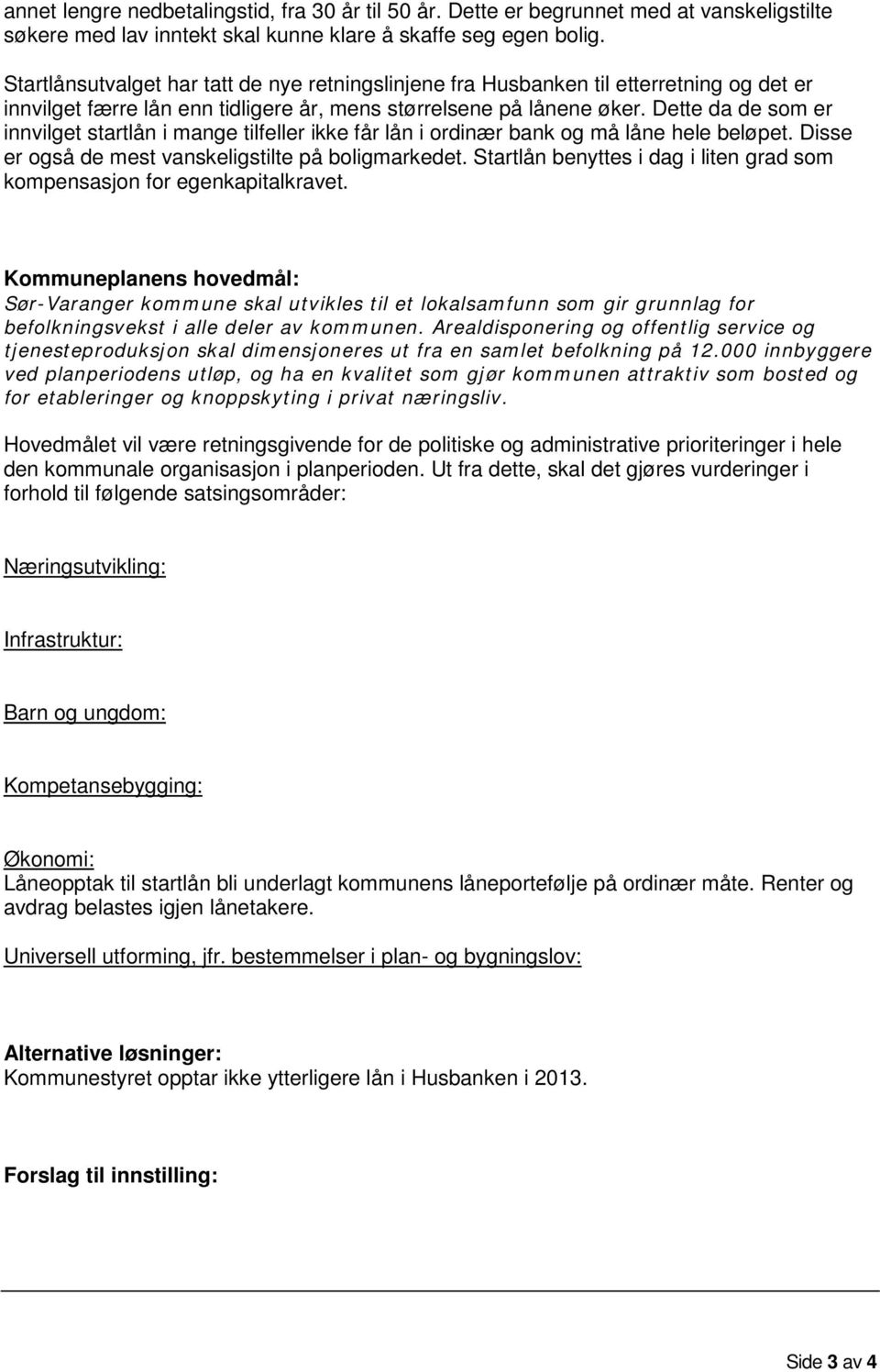 Dette da de som er innvilget startlån i mange tilfeller ikke får lån i ordinær bank og må låne hele beløpet. Disse er også de mest vanskeligstilte på boligmarkedet.