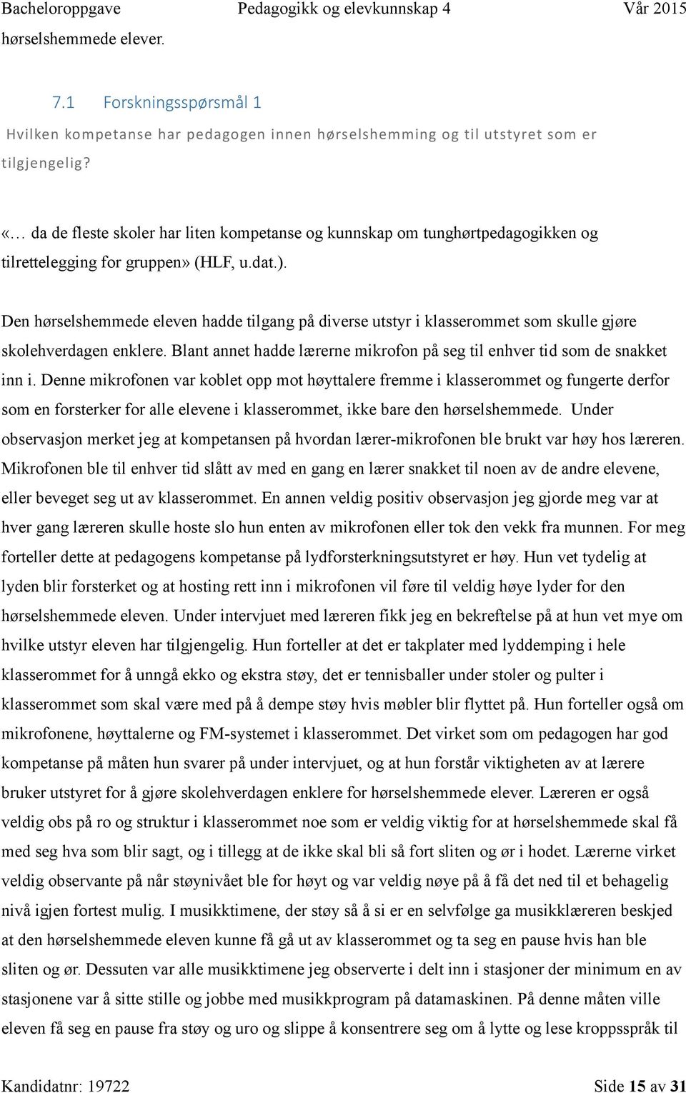 Den hørselshemmede eleven hadde tilgang på diverse utstyr i klasserommet som skulle gjøre skolehverdagen enklere. Blant annet hadde lærerne mikrofon på seg til enhver tid som de snakket inn i.