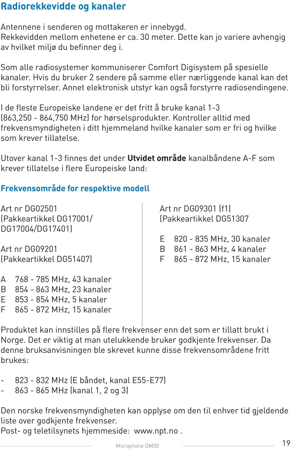 Annet elektronisk utstyr kan også forstyrre radiosendingene. I de fleste Europeiske landene er det fritt å bruke kanal 1-3 (863,250-864,750 MHz) for hørselsprodukter.