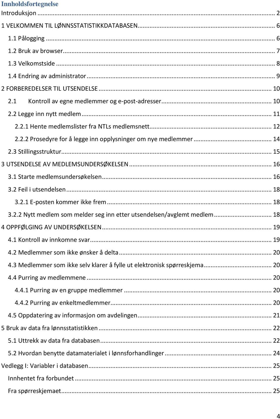 .. 14 2.3 Stillingsstruktur... 15 3 UTSENDELSE AV MEDLEMSUNDERSØKELSEN... 16 3.1 Starte medlemsundersøkelsen... 16 3.2 Feil i utsendelsen... 18 3.2.1 E-posten kommer ikke frem... 18 3.2.2 Nytt medlem som melder seg inn etter utsendelsen/avglemt medlem.