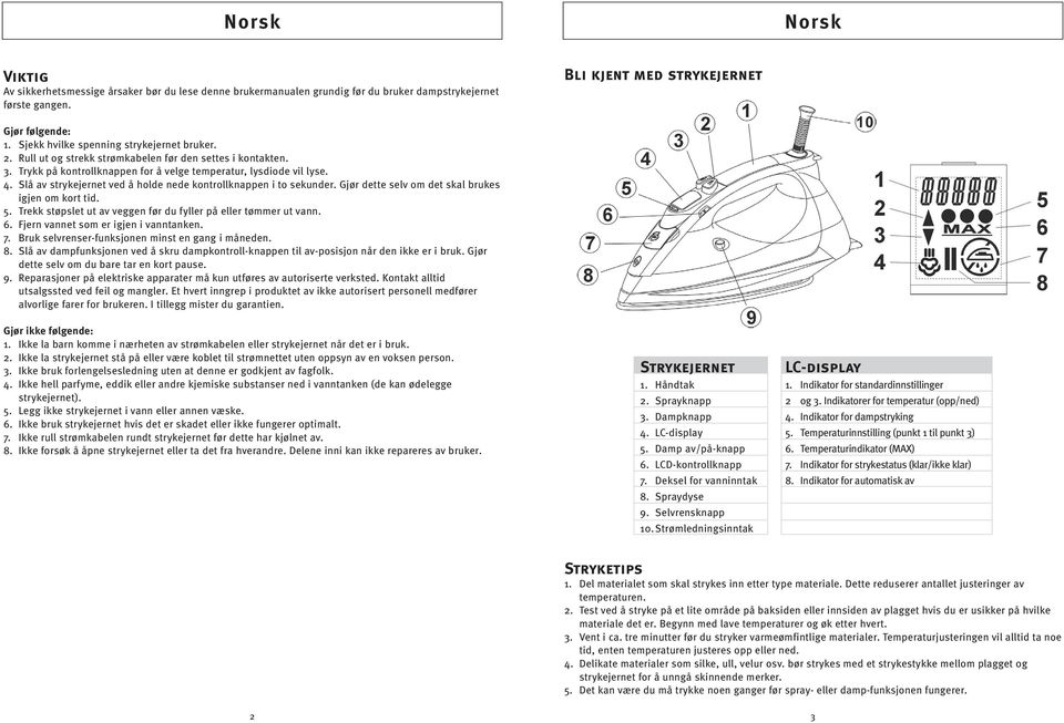 Slå av strykejernet ved å holde nede kontrollknappen i to sekunder. Gjør dette selv om det skal brukes igjen om kort tid. 5. Trekk støpslet ut av veggen før du fyller på eller tømmer ut vann. 6.