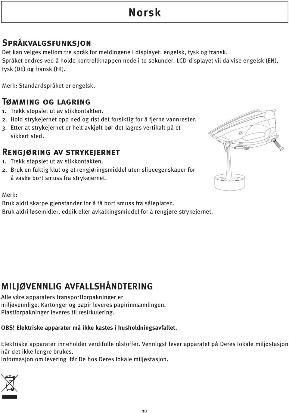 Hold strykejernet opp ned og rist det forsiktig for å fjerne vannrester. 3. Etter at strykejernet er helt avkjølt bør det lagres vertikalt på et sikkert sted. Rengjøring av strykejernet 1.