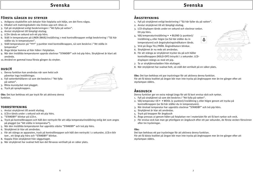 Ställ in temperaturen på LINEN (MAX)/inställning 7 med kontrollknappen enligt beskrivning i Så här ställer du in temperaturen. 7. Ställ temperaturen på 3-punkter med kontrollknappen, så som beskrivs i Att ställa in temperatur 8.