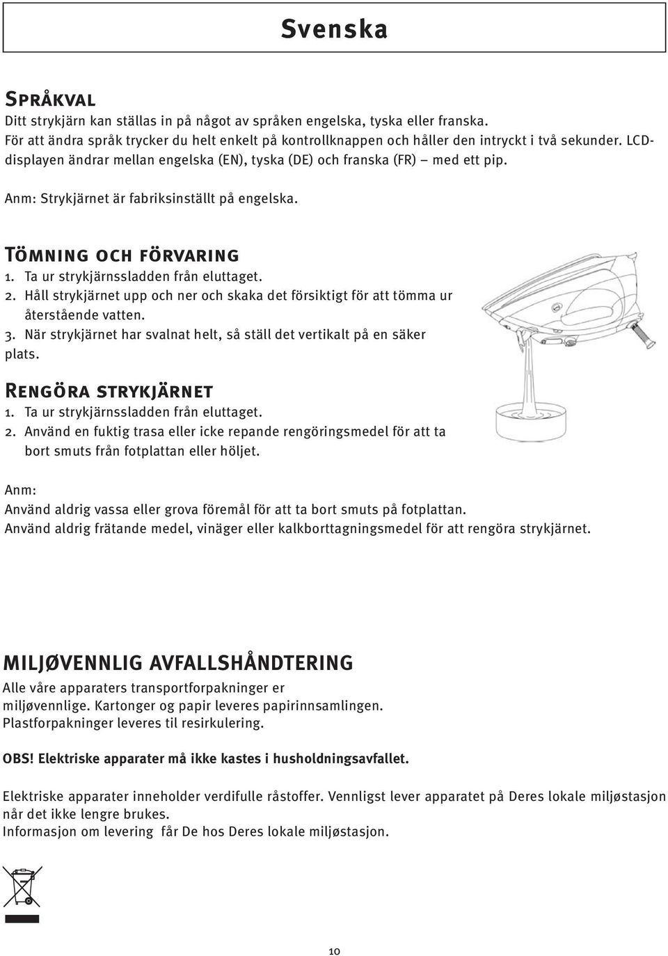 Håll strykjärnet upp och ner och skaka det försiktigt för att tömma ur återstående vatten. 3. När strykjärnet har svalnat helt, så ställ det vertikalt på en säker plats. Rengöra strykjärnet 1.