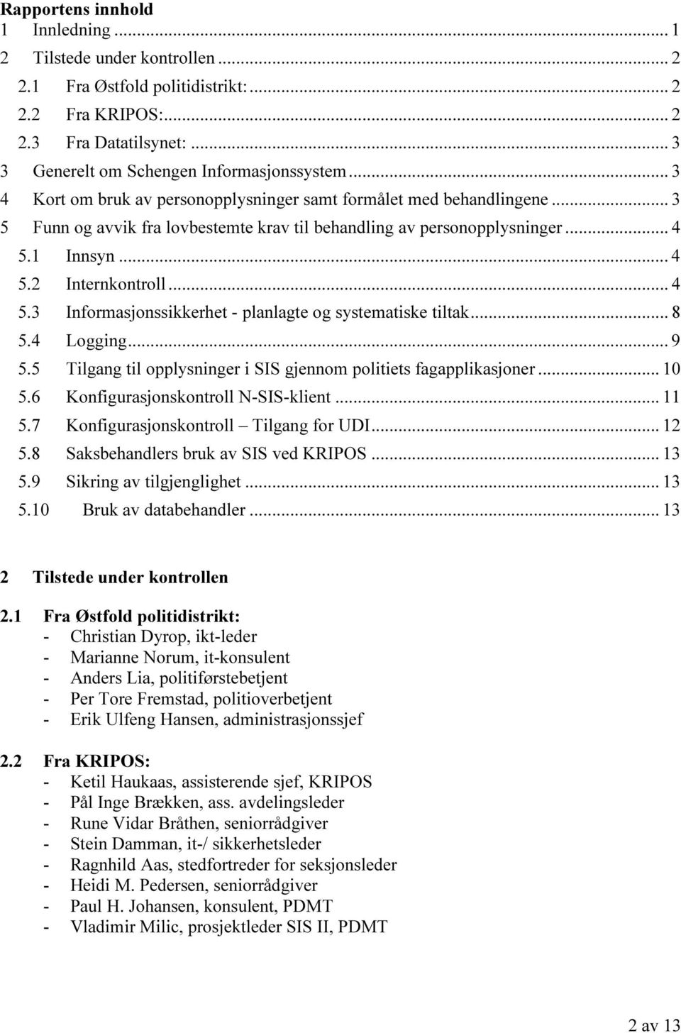 1 Innsyn... 4 5.2 Internkontroll... 4 5.3 Informasjonssikkerhet - planlagte og systematiske tiltak... 8 5.4 Logging... 9 5.5 Tilgang til opplysninger i SIS gjennom politiets fagapplikasjoner... 10 5.