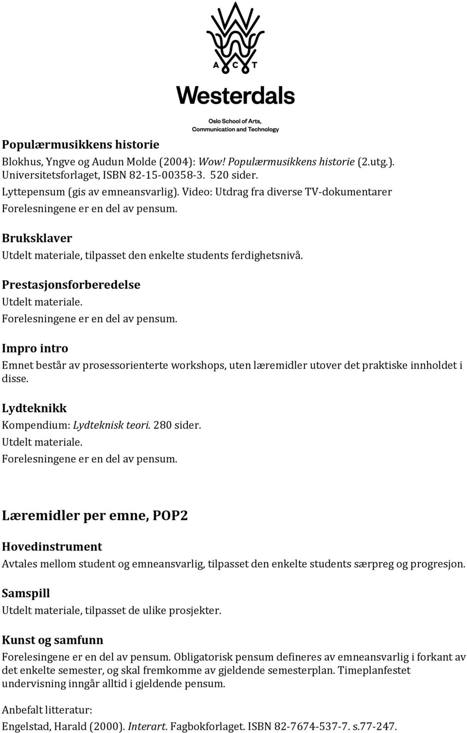 Prestasjonsforberedelse Impro intro Emnet består av prosessorienterte workshops, uten læremidler utover det praktiske innholdet i disse. Lydteknikk Kompendium: Lydteknisk teori. 280 sider.