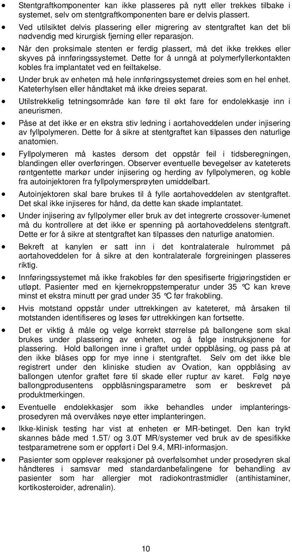 Når den proksimale stenten er ferdig plassert, må det ikke trekkes eller skyves på innføringssystemet. Dette for å unngå at polymerfyllerkontakten kobles fra implantatet ved en feiltakelse.