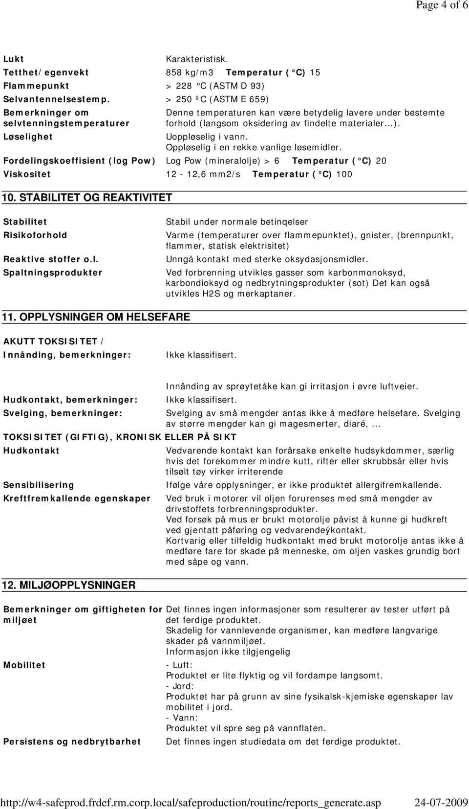 STABILITET OG REAKTIVITET Denne temperaturen kan være betydelig lavere under bestemte forhold (langsom oksidering av findelte materialer...). Uoppløselig i vann.