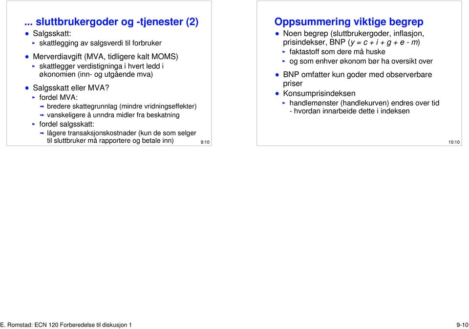 fordel MVA: bredere skattegrunnlag (mindre vridningseffekter) vanskeligere å unndra midler fra beskatning fordel salgsskatt: lågere transaksjonskostnader (kun de som selger til sluttbruker må