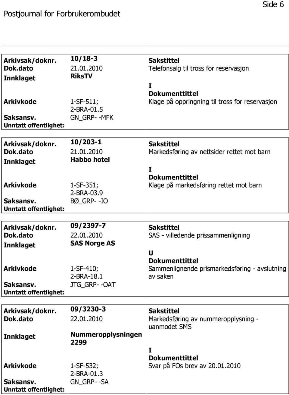 2010 Markedsføring av nettsider rettet mot barn nnklaget Habbo hotel 1-SF-351; 2-BRA-03.9 Klage på markedsføring rettet mot barn BØ_GRP- -O Arkivsak/doknr. 09/2397-7 Sakstittel Dok.dato 22.01.2010 SAS - villedende prissammenligning nnklaget SAS Norge AS 1-SF-410; 2-BRA-18.