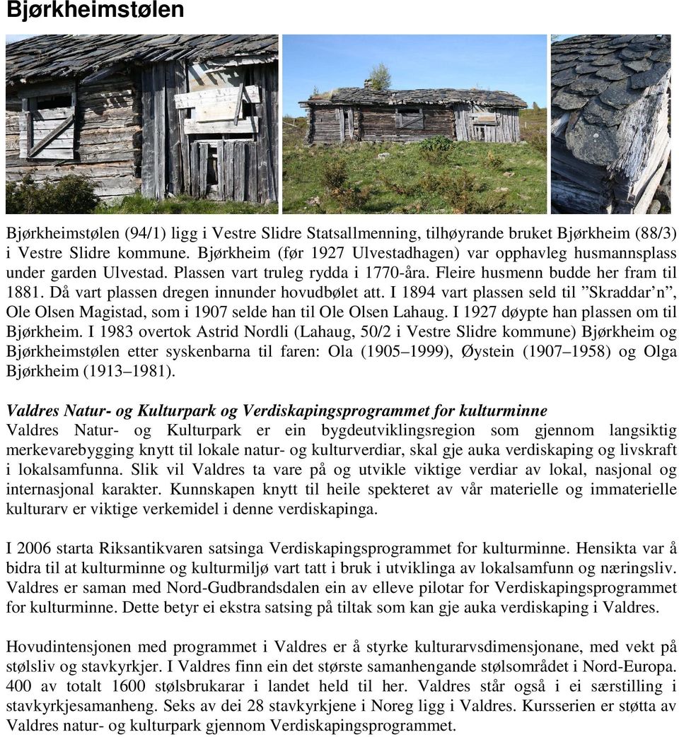 Då vart plassen dregen innunder hovudbølet att. I 1894 vart plassen seld til Skraddar n, Ole Olsen Magistad, som i 1907 selde han til Ole Olsen Lahaug. I 1927 døypte han plassen om til Bjørkheim.