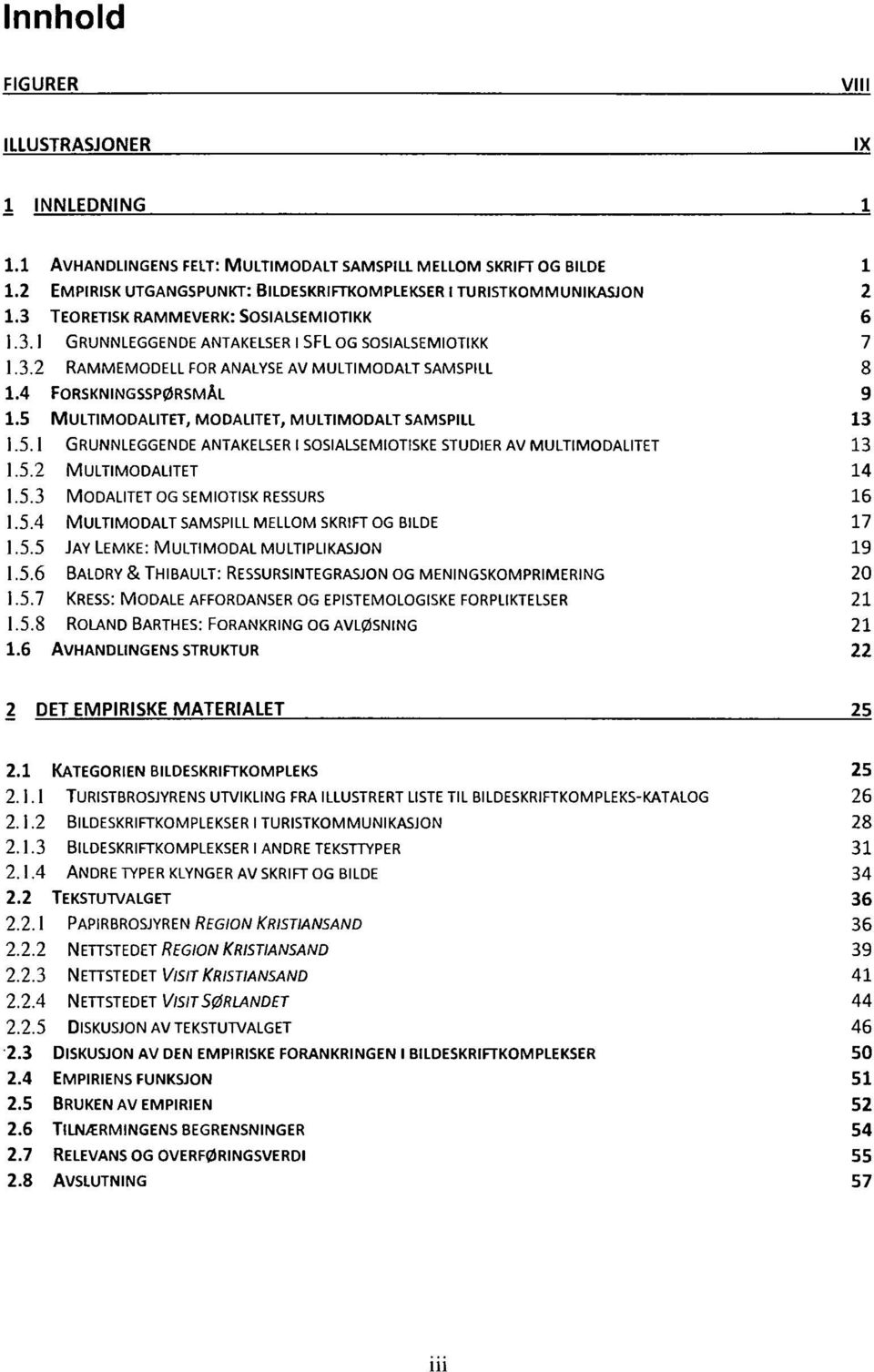 5 MULTIMODALITET, MODALITET, MULTIMODALT SAMSPILL 13 1.5.1 GRUNNLEGGENDE ANTAKELSER I SOSIALSEMIOTISKE STUDIER AV MULTIMODALITET 13 1.5.2 MULTIMODALITET 14 1.5.3 MODALITET OG SEMIOTISK RESSURS 16 1.5.4 MULTIMODALT SAMSPILL MELLOM SKRIFT OG BILDE 17 1.