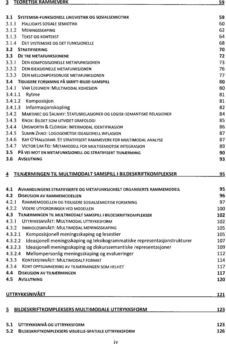 4 TIDLIGERE FORSKNING PÅ SKRIFT-BILOE-SAMSPILL 80 3.4.1 VAN LEEUWEN: MULTIMODAL KOHESJON 80 3.4.1.1 RYTME 81 3.4.1.2 KOMPOSISJON 81 3.4.1.3 INFORMASJONSKOPLING 82 3.4.2 MARTINEC OG SALWAY: STATUSRELASJONER OG LOGISK-SEMANTISKE RELASJONER 84 3.