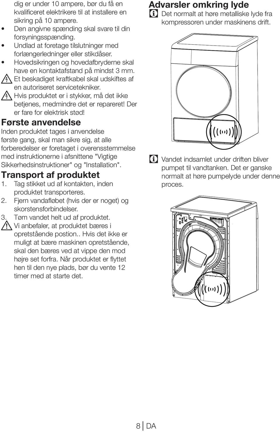 B Et beskadiget kraftkabel skal udskiftes af en autoriseret servicetekniker. B Hvis produktet er i stykker, må det ikke betjenes, medmindre det er repareret! Der er fare for elektrisk stød!