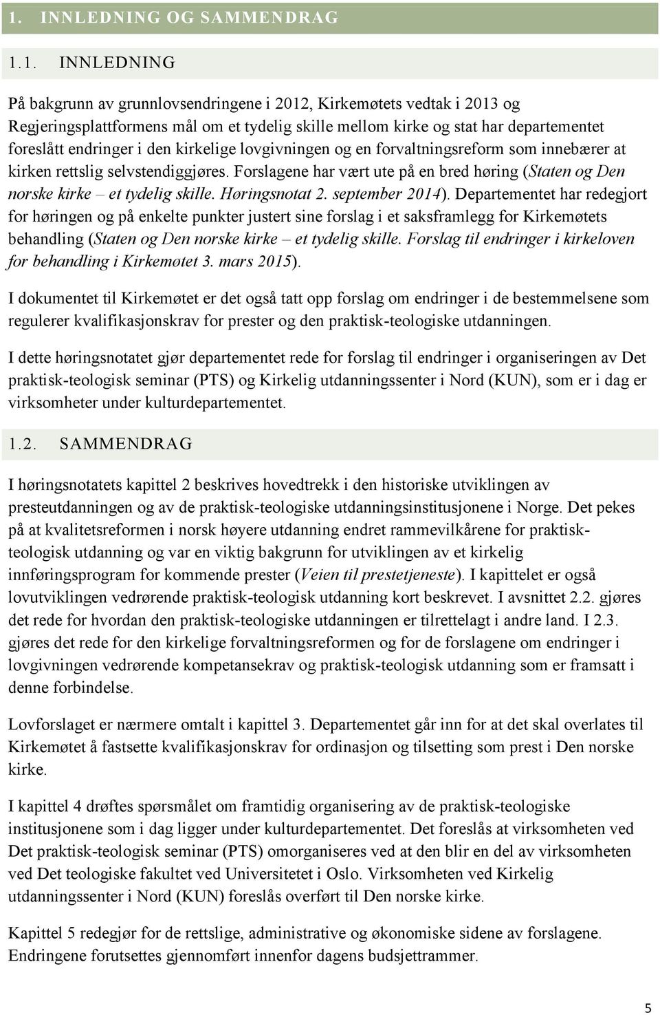 Forslagene har vært ute på en bred høring (Staten og Den norske kirke et tydelig skille. Høringsnotat 2. september 2014).