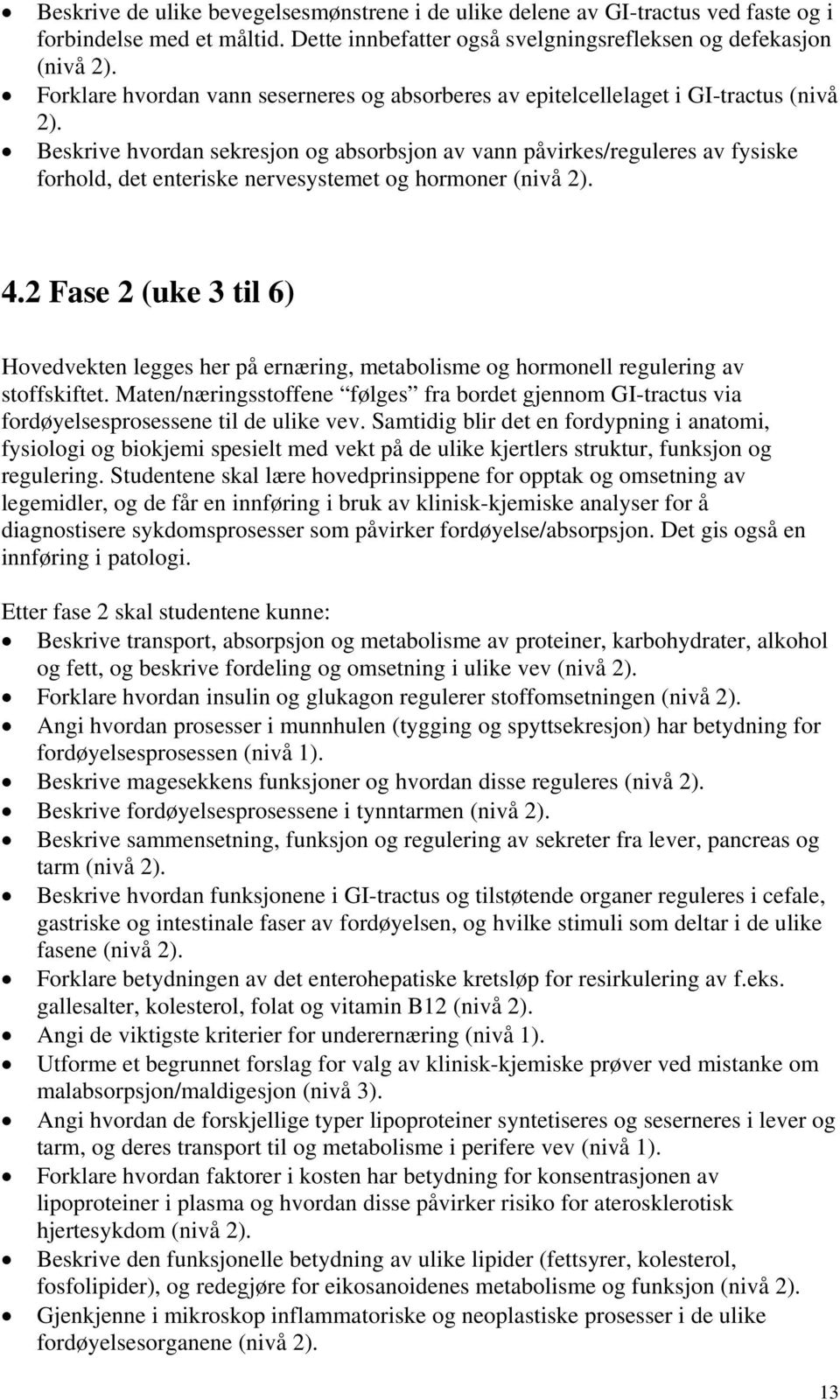 Beskrive hvordan sekresjon og absorbsjon av vann påvirkes/reguleres av fysiske forhold, det enteriske nervesystemet og hormoner (nivå 2). 4.