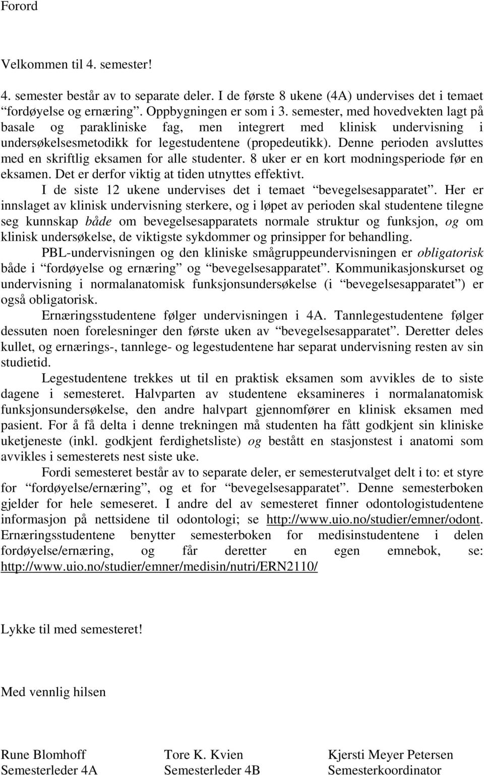 Denne perioden avsluttes med en skriftlig eksamen for alle studenter. 8 uker er en kort modningsperiode før en eksamen. Det er derfor viktig at tiden utnyttes effektivt.