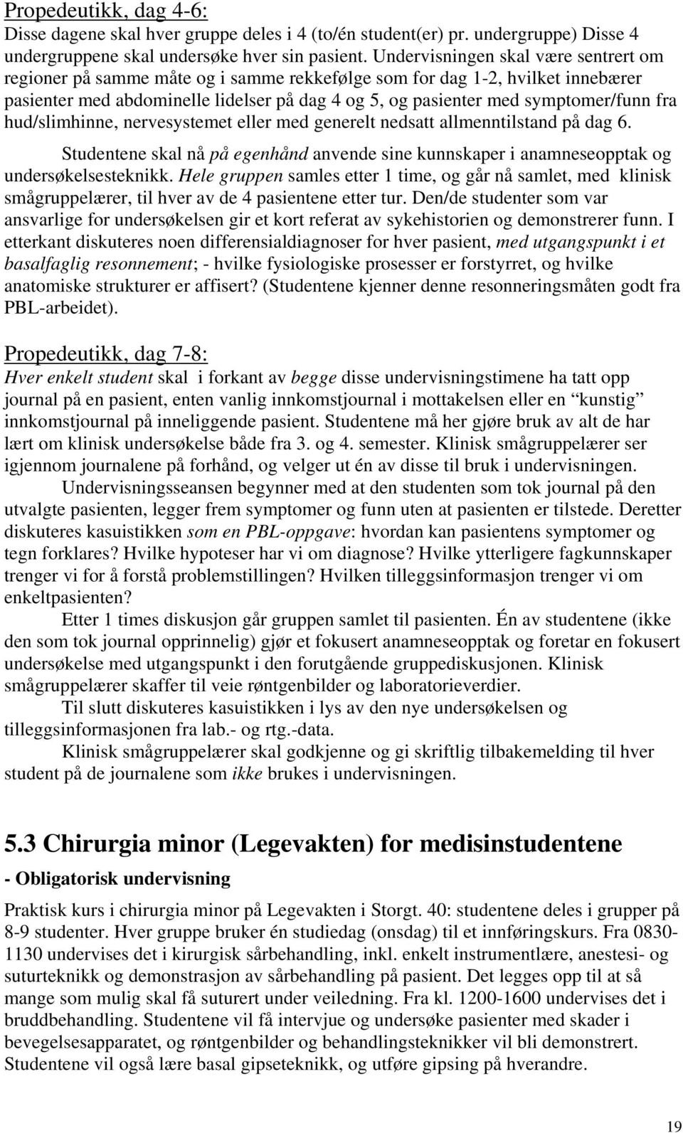 fra hud/slimhinne, nervesystemet eller med generelt nedsatt allmenntilstand på dag 6. Studentene skal nå på egenhånd anvende sine kunnskaper i anamneseopptak og undersøkelsesteknikk.