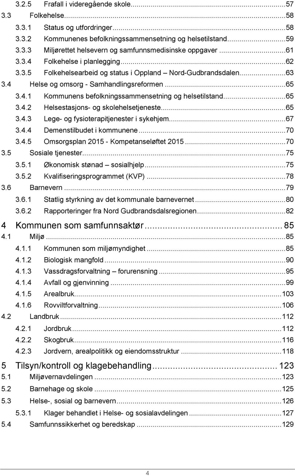 ..65 3.4.2 Helsestasjons- og skolehelsetjeneste...65 3.4.3 Lege- og fysioterapitjenester i sykehjem...67 3.4.4 Demenstilbudet i kommunene...70 3.4.5 Omsorgsplan 2015 - Kompetanseløftet 2015...70 3.5 Sosiale tjenester.