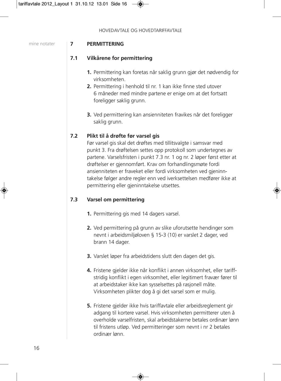 2 Plikt til å drøfte før varsel gis Før varsel gis skal det drøftes med tillitsvalgte i samsvar med punkt 3. Fra drøftelsen settes opp protokoll som undertegnes av partene. Varselsfristen i punkt 7.