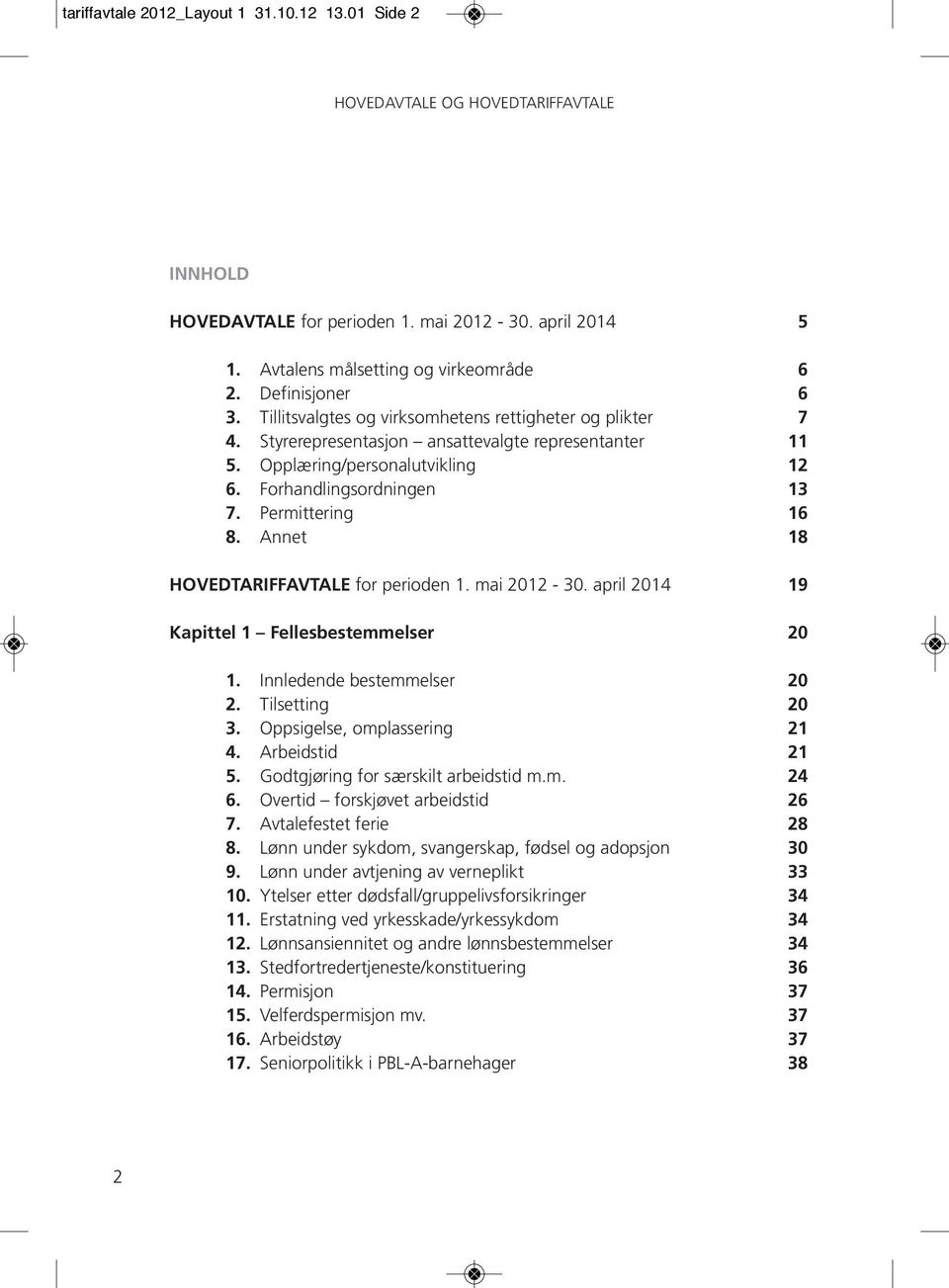 Annet 18 HOVEDTARIFFAVTALE for perioden 1. mai 2012-30. april 2014 19 Kapittel 1 Fellesbestemmelser 20 1. Innledende bestemmelser 20 2. Tilsetting 20 3. Oppsigelse, omplassering 21 4. Arbeidstid 21 5.