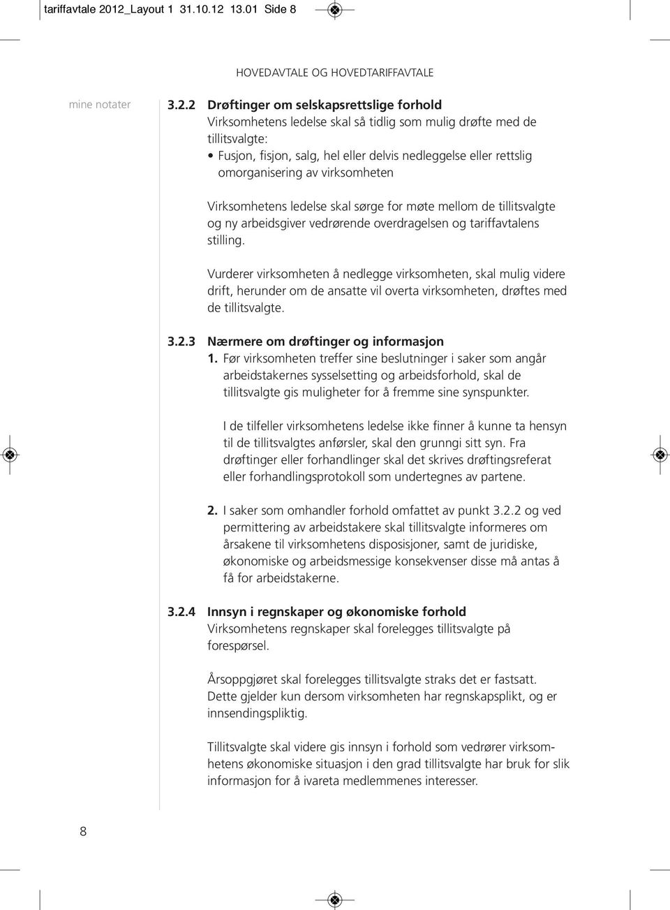 nedleggelse eller rettslig omorganisering av virksomheten Virksomhetens ledelse skal sørge for møte mellom de tillitsvalgte og ny arbeidsgiver vedrørende overdragelsen og tariffavtalens stilling.