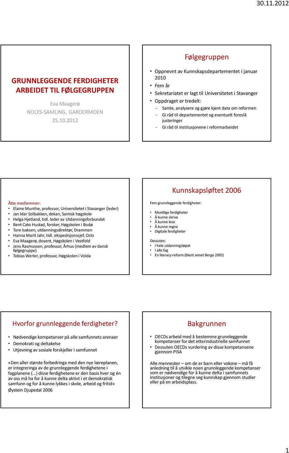 departementet og eventuelt foreslå justeringer - Gi råd til institusjonene i reformarbeidet Kunnskapsløftet 2006 Åtte medlemmer: Elaine Munthe, professor, Universitetet i Stavanger (leder) Jan Idar