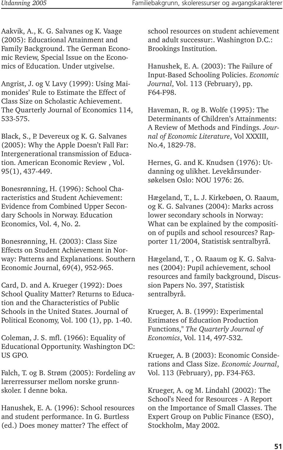 Lavy (1999): Using Maimonides Rule to Estimate the Effect of Class Size on Scholastic Achievement. The Quarterly Journal of Economics 114, 533-575. Black, S., P. Devereux og K. G.