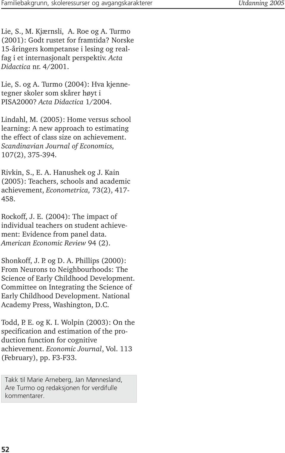 Rivkin, S., E. A. Hanushek og J. Kain (2005): Teachers, schools and academic achievement, Econometrica, 73(2), 417-458. Rockoff, J. E. (2004): The impact of individual teachers on student achievement: Evidence from panel data.