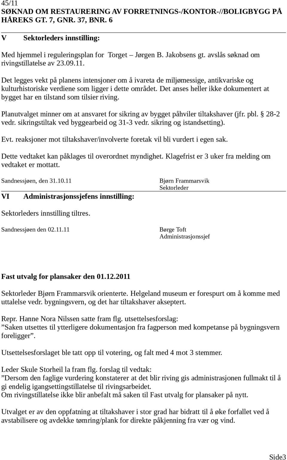 Det anses heller ikke dokumentert at bygget har en tilstand som tilsier riving. Planutvalget minner om at ansvaret for sikring av bygget påhviler tiltakshaver (jfr. pbl. 28-2 vedr.