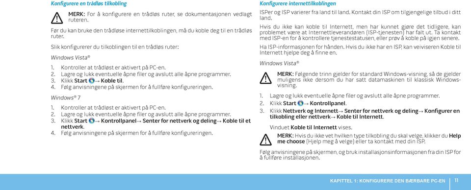 Kontroller at trådløst er aktivert på PC-en. 2. Lagre og lukk eventuelle åpne filer og avslutt alle åpne programmer. 3. Klikk Start Koble til. 4.