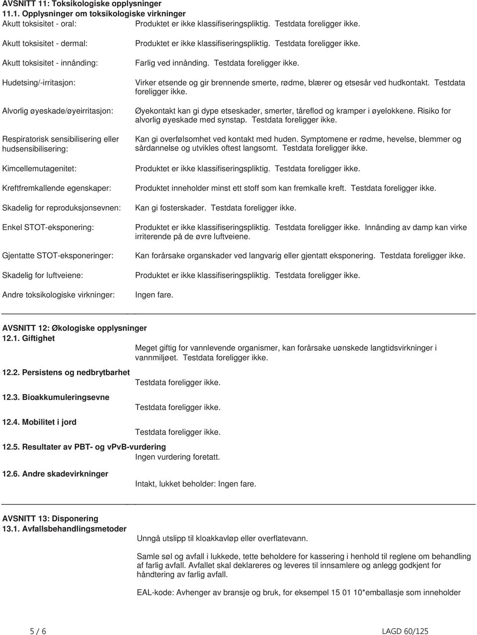 for reproduksjonsevnen: Enkel STOTeksponering: Gjentatte STOTeksponeringer: Skadelig for luftveiene: Andre toksikologiske virkninger: Produktet er ikke klassifiseringspliktig Testdata foreligger ikke