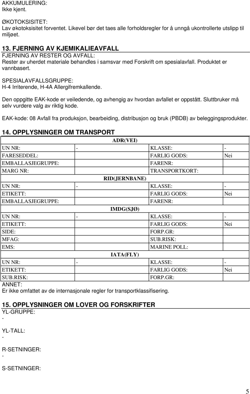 SPESIALAVFALLSGRUPPE: H4 Irriterende, H4A Allergifremkallende. Den oppgitte EAKkode er veiledende, og avhengig av hvordan avfallet er oppstått. Sluttbruker må selv vurdere valg av riktig kode.