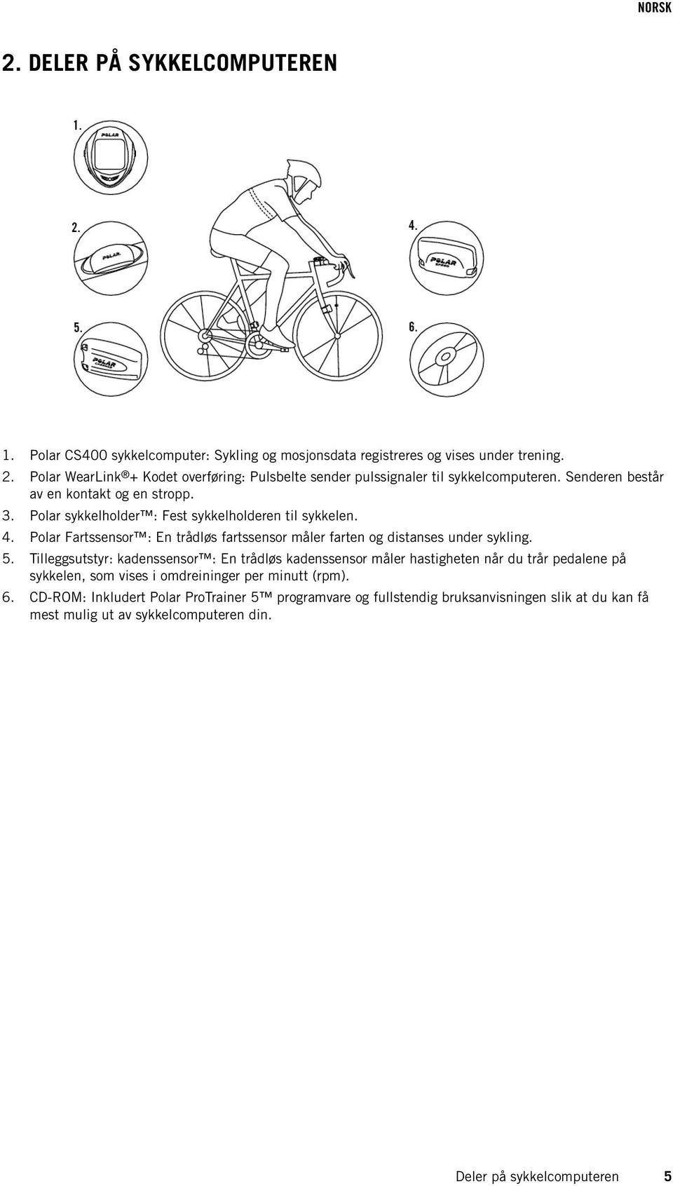 Polar sykkelholder : Fest sykkelholderen til sykkelen. 4. Polar Fartssensor : En trådløs fartssensor måler farten og distanses under sykling. 5.